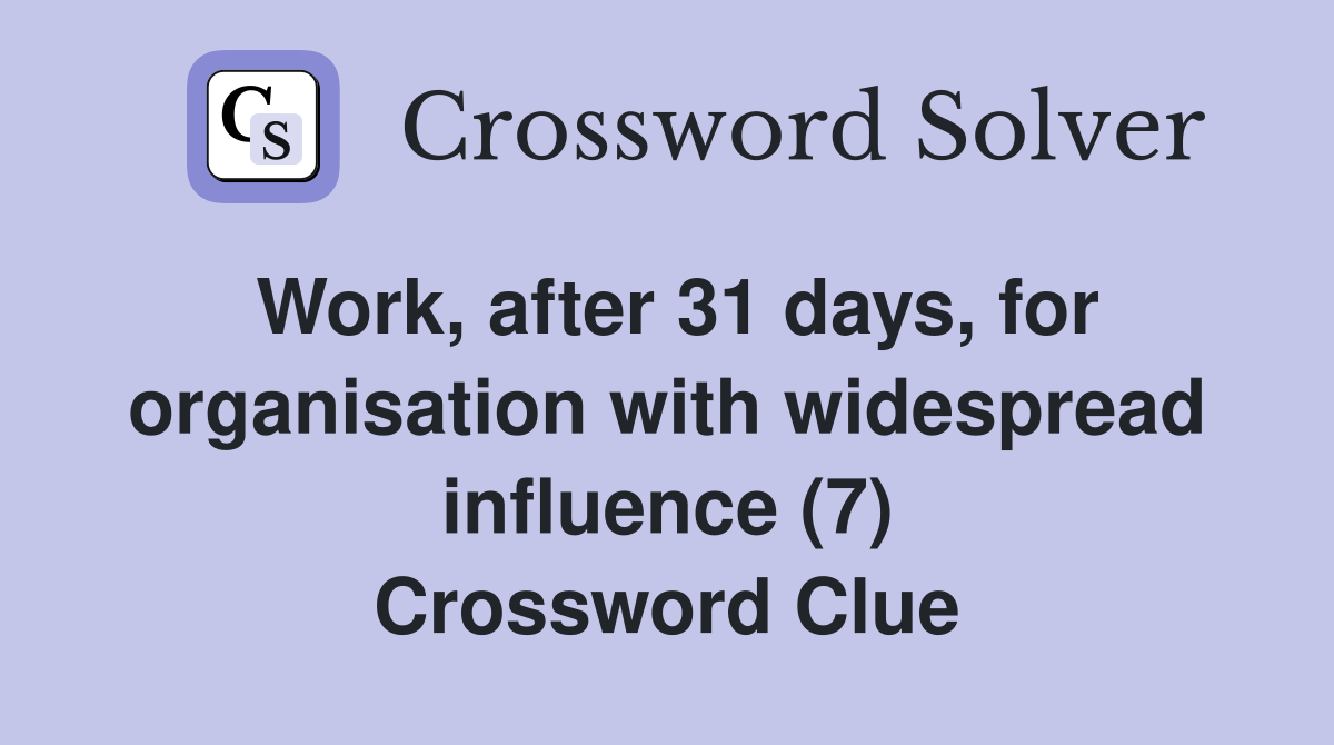 Work, after 31 days, for organisation with widespread influence (7) Crossword Clue