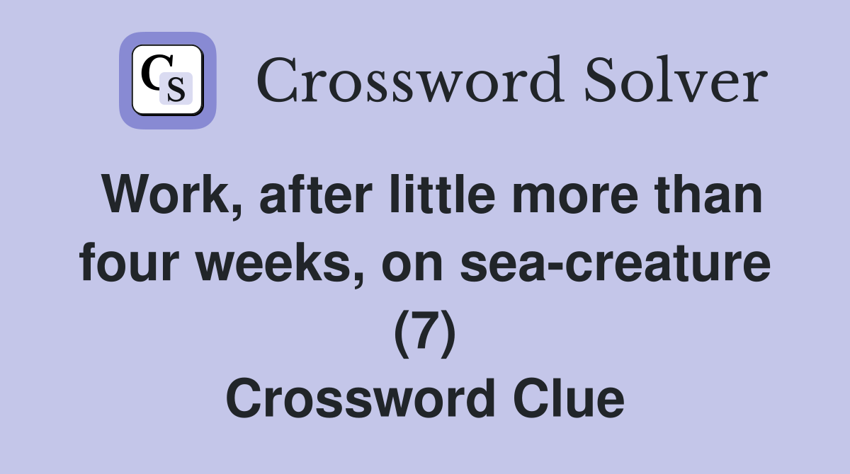 Work, after little more than four weeks, on sea-creature (7) Crossword Clue