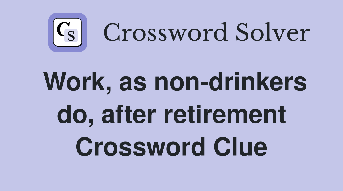 Work, as non-drinkers do, after retirement Crossword Clue