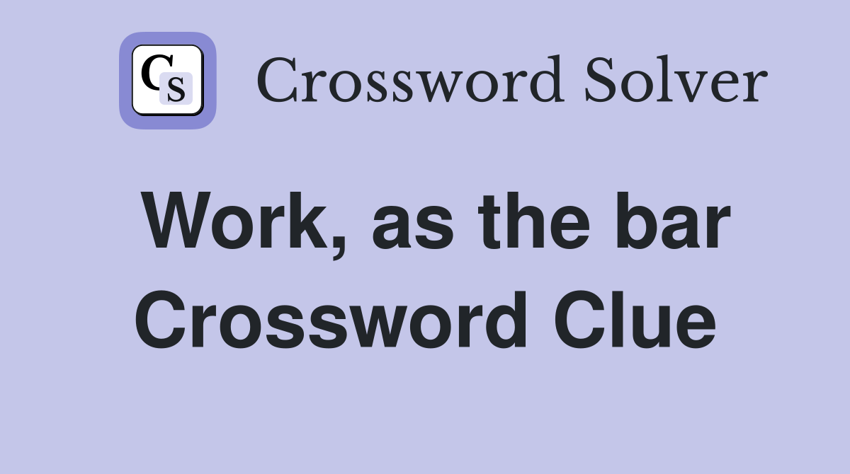 Work, as the bar Crossword Clue