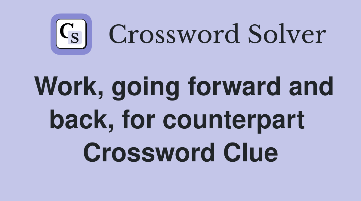 Work, going forward and back, for counterpart  Crossword Clue