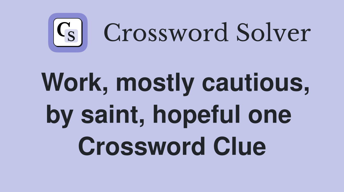 Work, mostly cautious, by saint, hopeful one  Crossword Clue