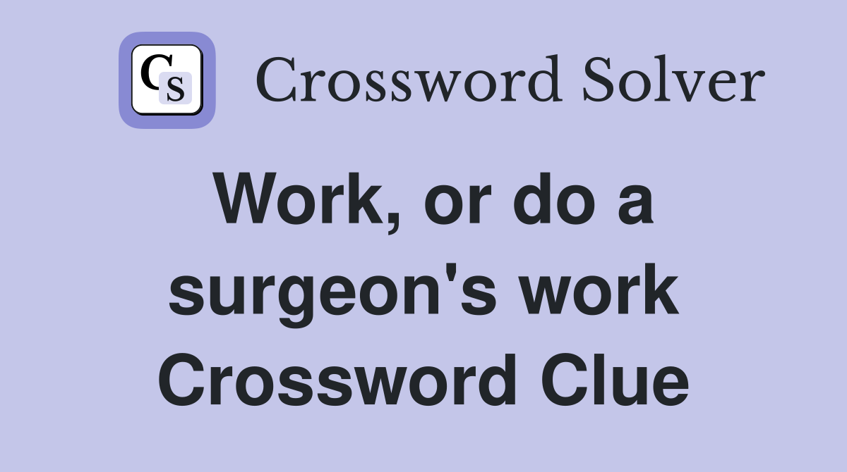 Work, or do a surgeon's work Crossword Clue