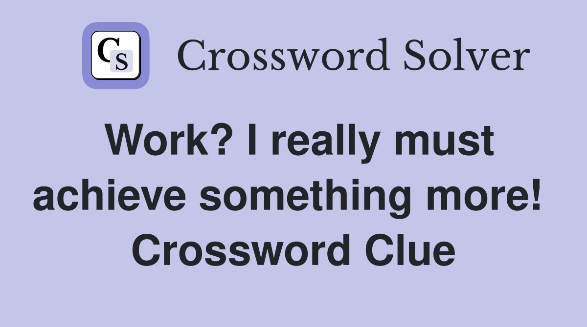 Work? I really must achieve something more!  Crossword Clue