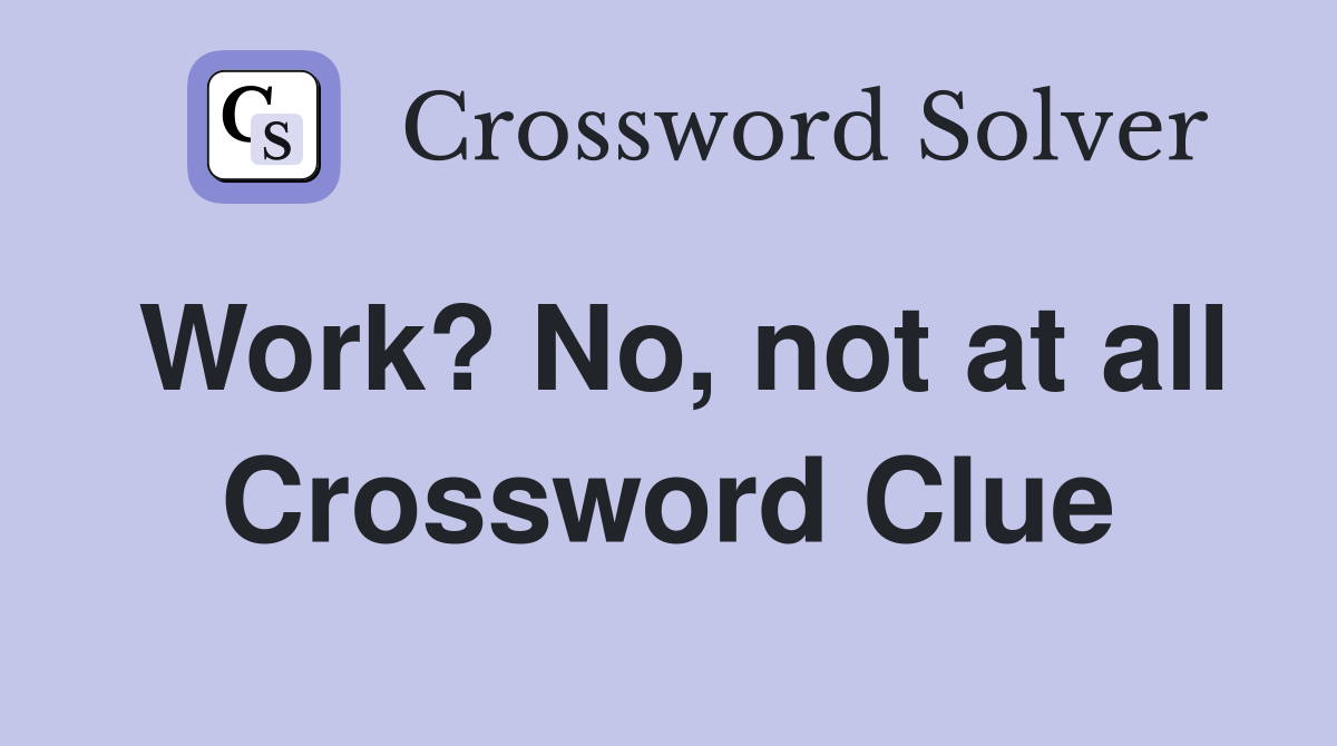 Work? No, not at all Crossword Clue