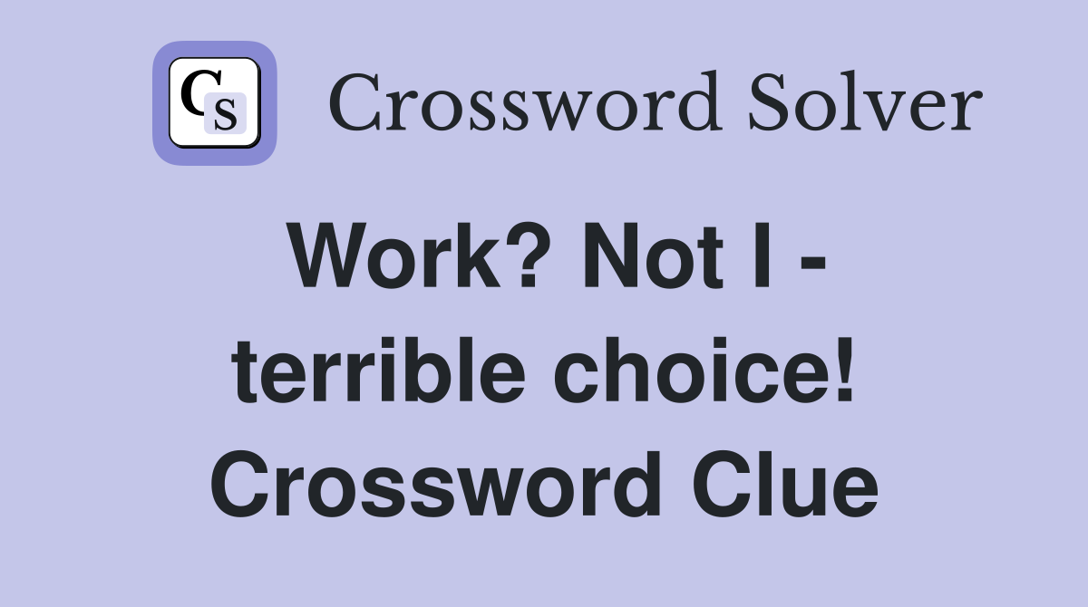 Work? Not I - terrible choice! Crossword Clue