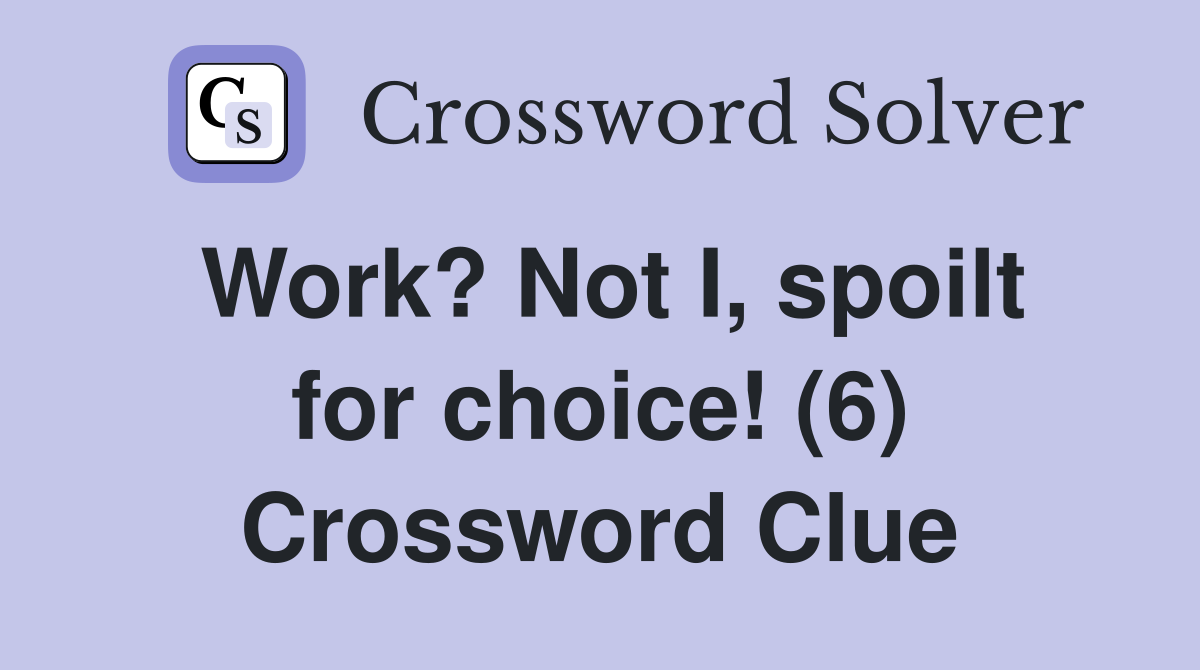 Work? Not I, spoilt for choice! (6) Crossword Clue
