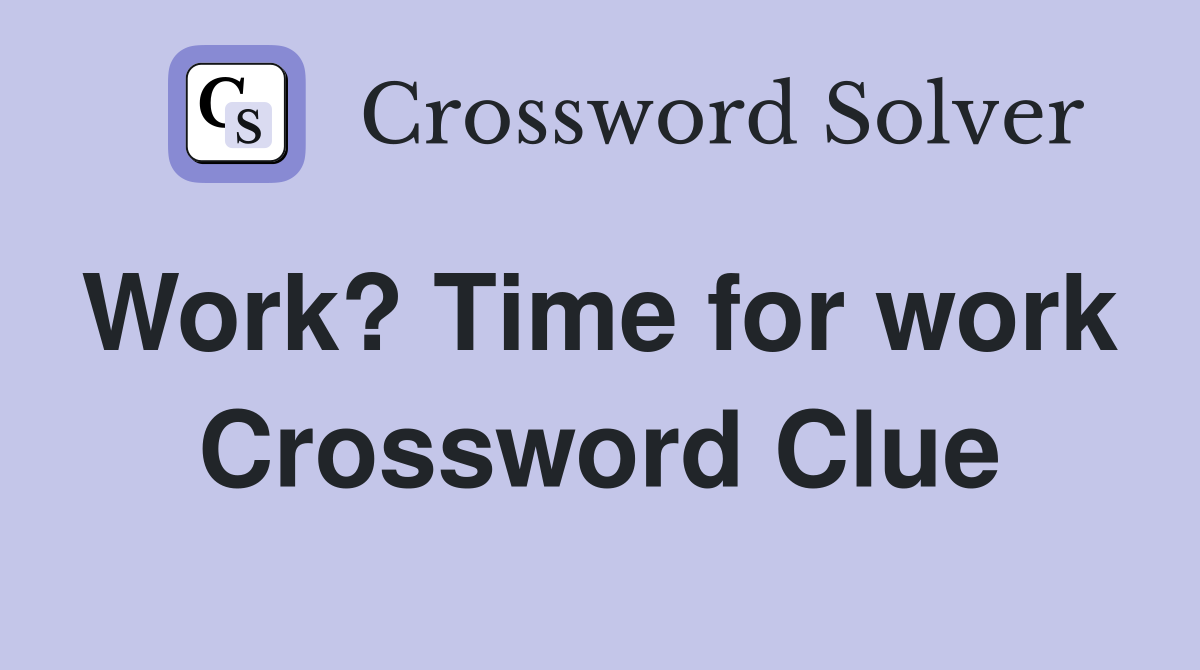 Work? Time for work  Crossword Clue