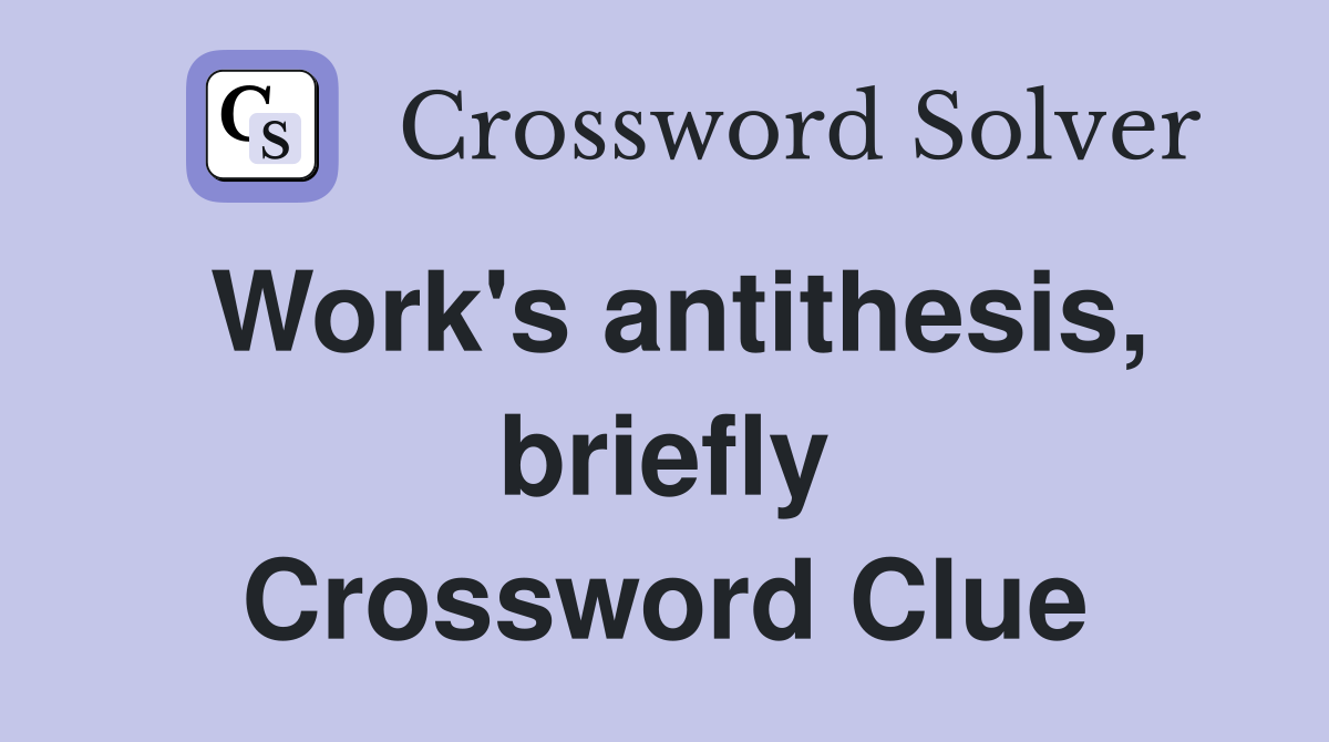 Work's antithesis, briefly Crossword Clue