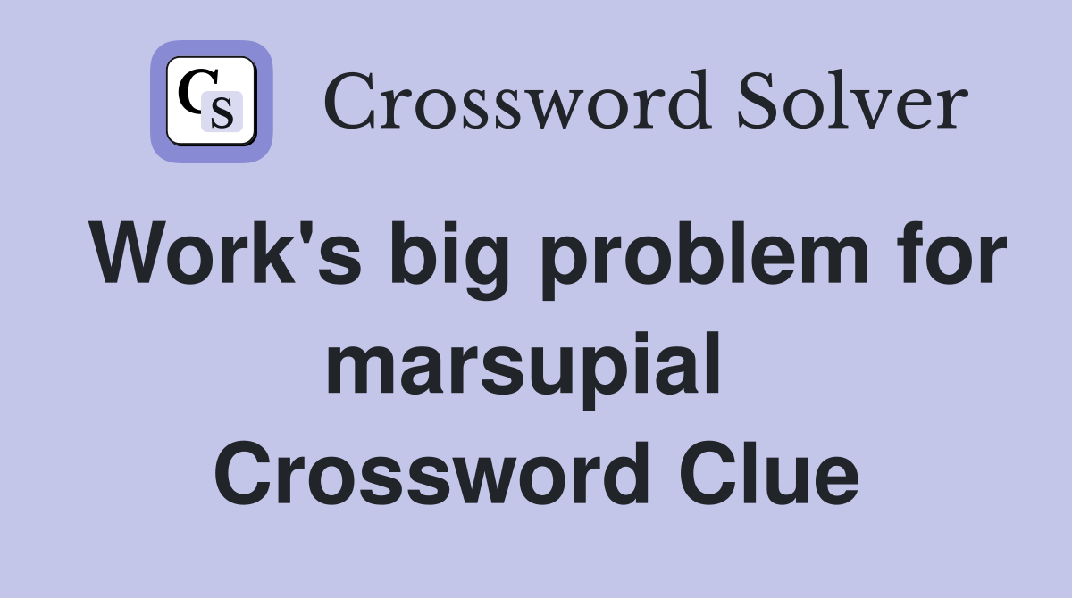 Work's big problem for marsupial  Crossword Clue