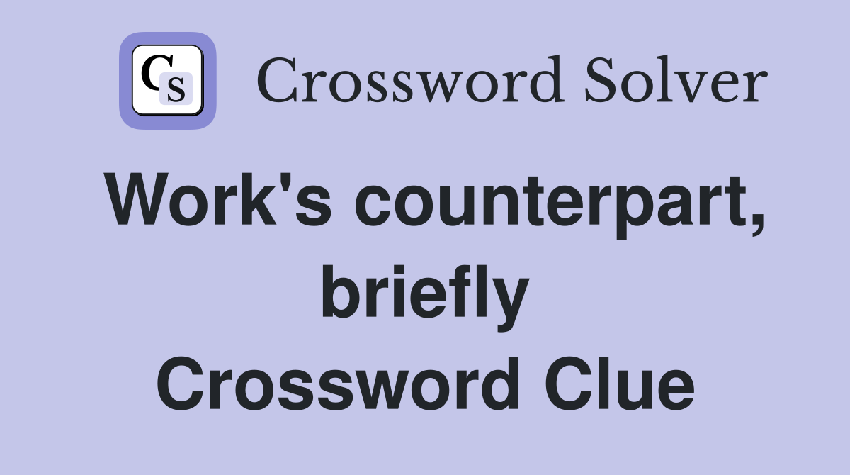Work's counterpart, briefly Crossword Clue