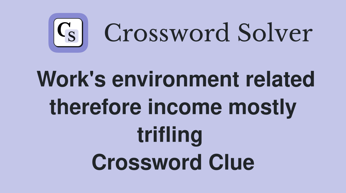 Work's environment related therefore income mostly trifling  Crossword Clue