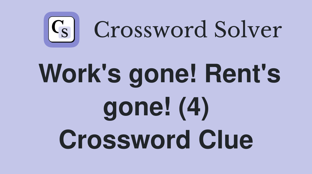 Work's gone! Rent's gone! (4) Crossword Clue
