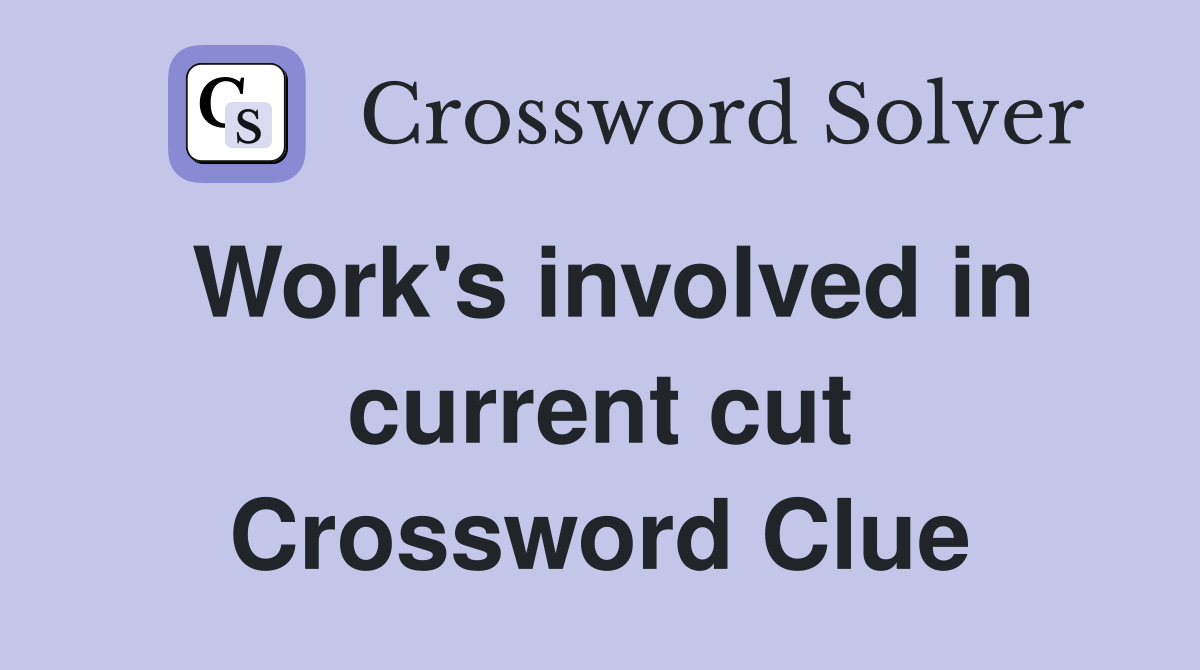 Work's involved in current cut Crossword Clue