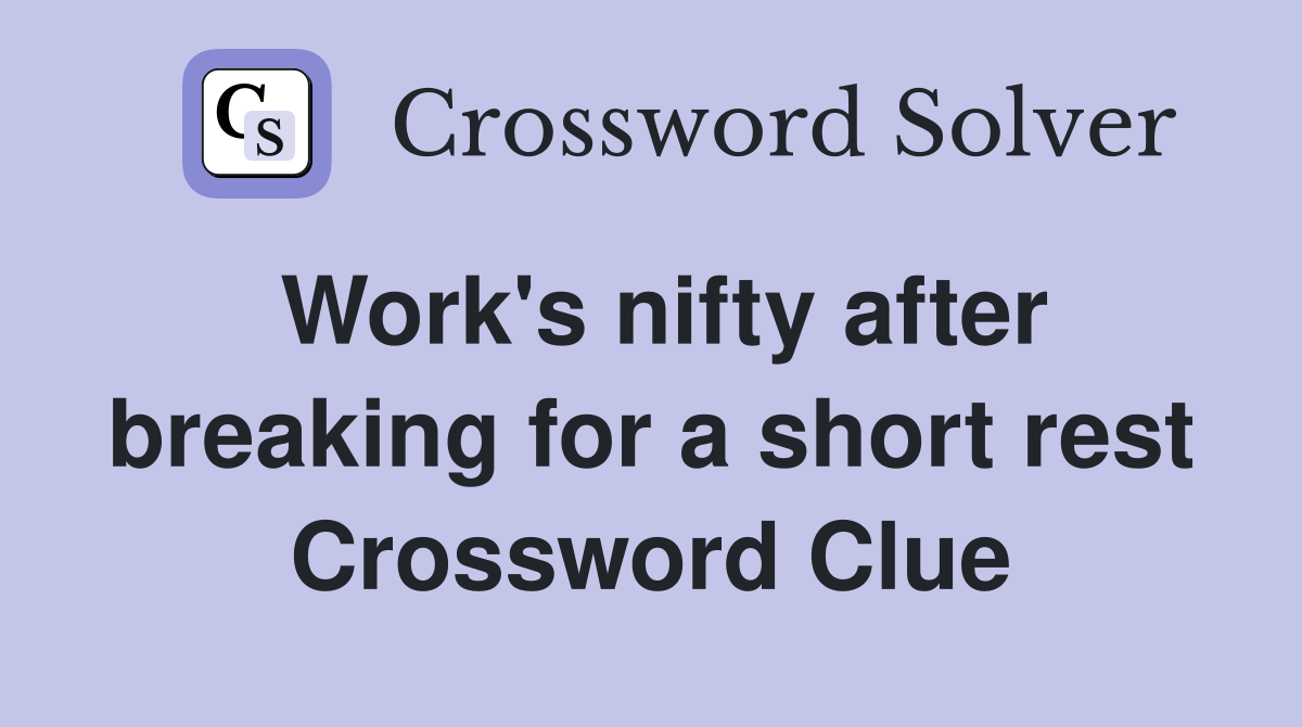 Work's nifty after breaking for a short rest Crossword Clue
