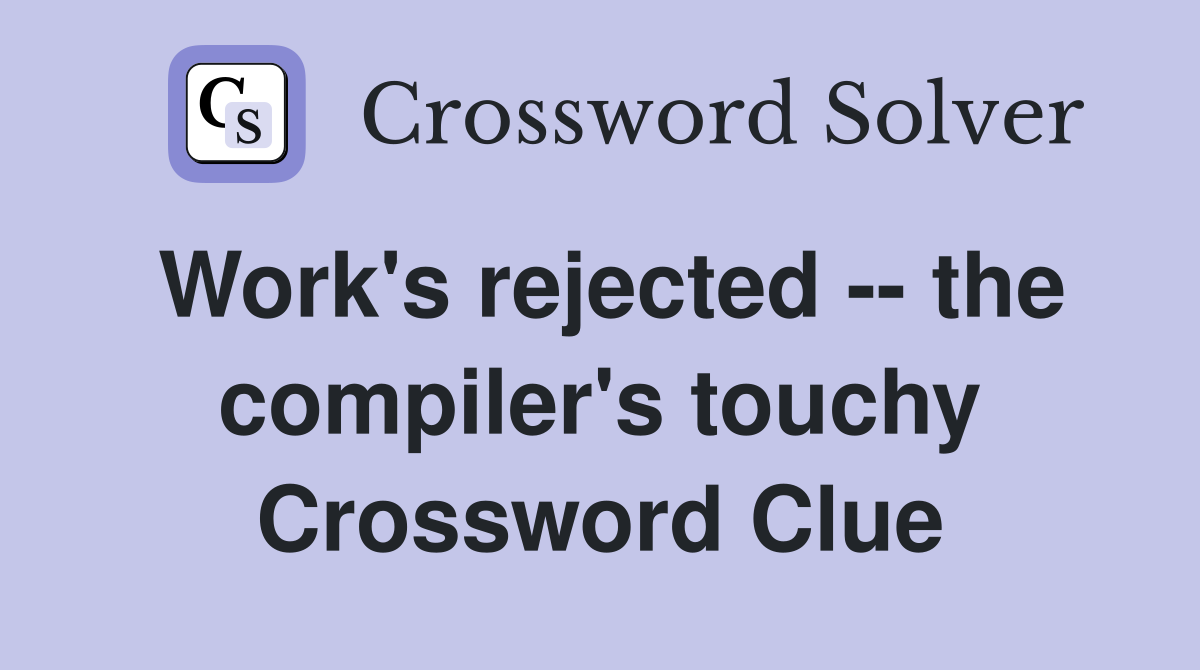 Work's rejected -- the compiler's touchy Crossword Clue