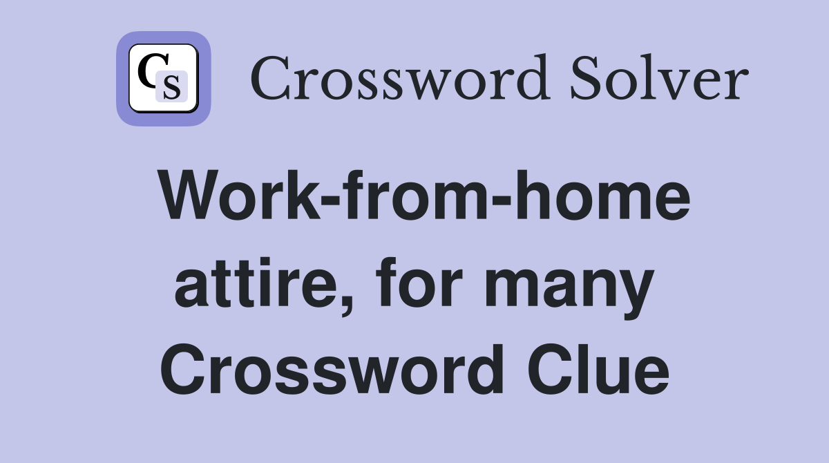 Work-from-home attire, for many Crossword Clue