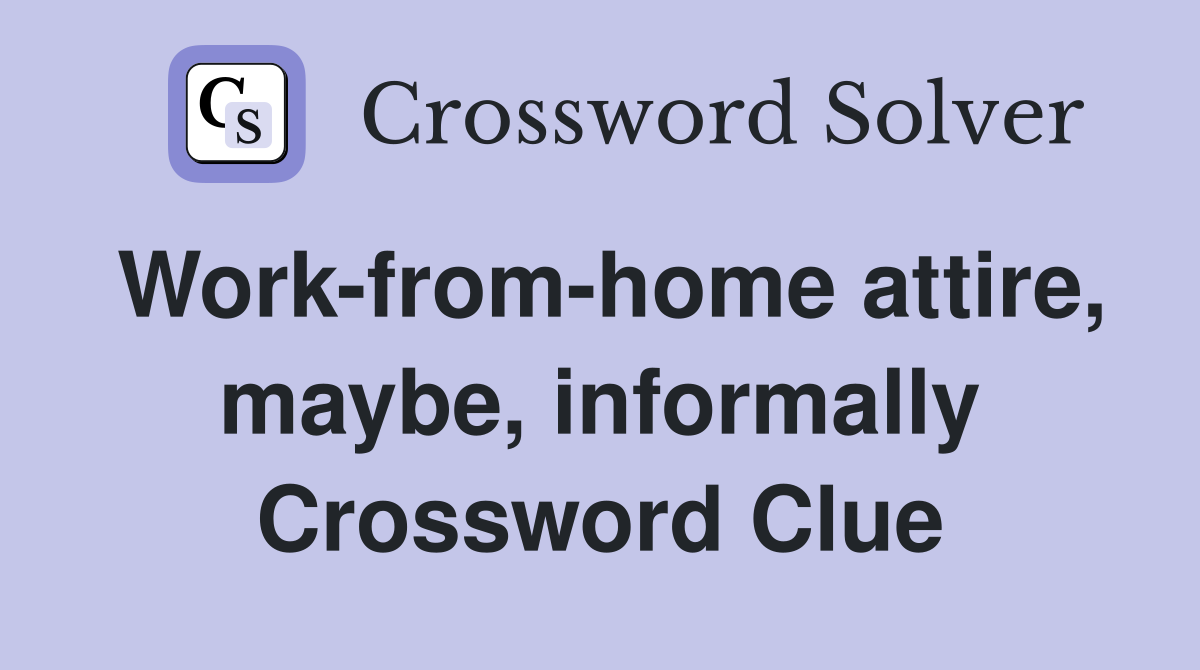 Work-from-home attire, maybe, informally Crossword Clue