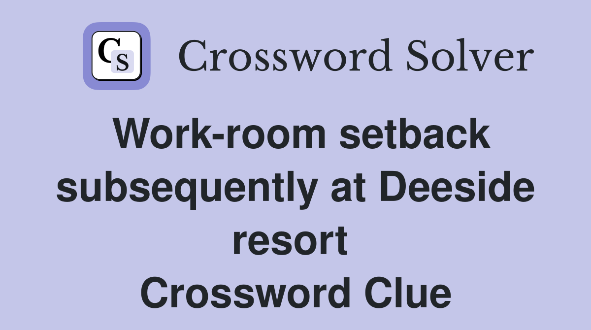 Work-room setback subsequently at Deeside resort  Crossword Clue