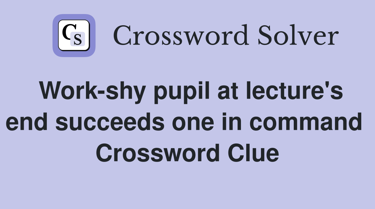 Work-shy pupil at lecture's end succeeds one in command  Crossword Clue