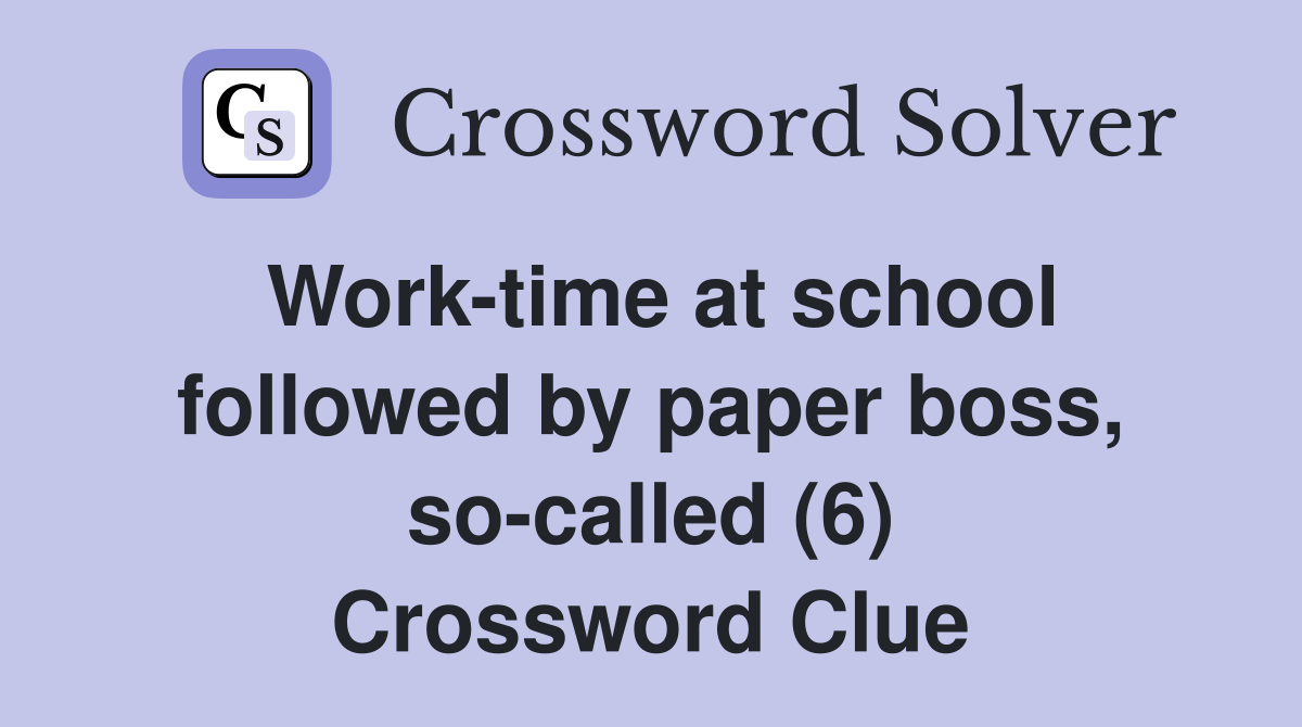 Work-time at school followed by paper boss, so-called (6) Crossword Clue