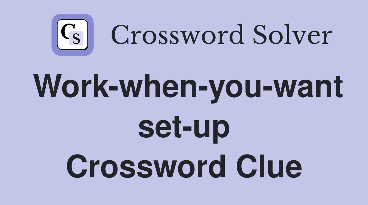Work-when-you-want set-up Crossword Clue