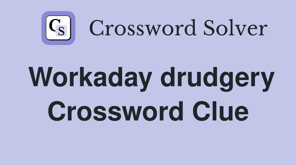 Workaday drudgery Crossword Clue