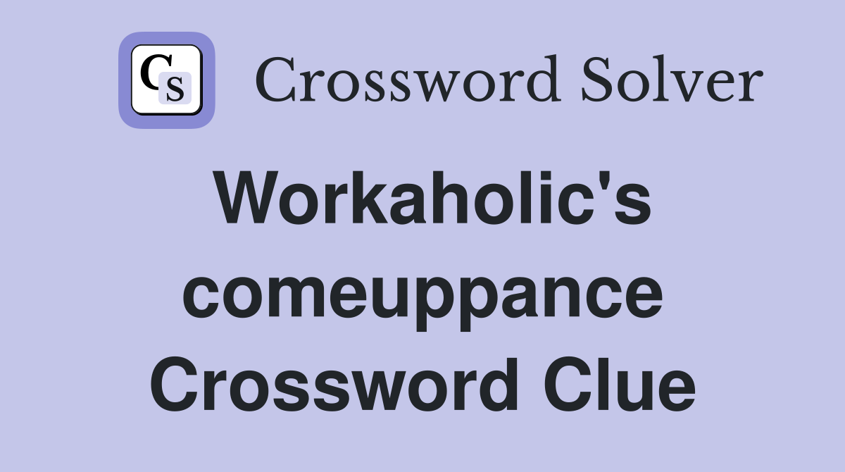 Workaholic's comeuppance Crossword Clue