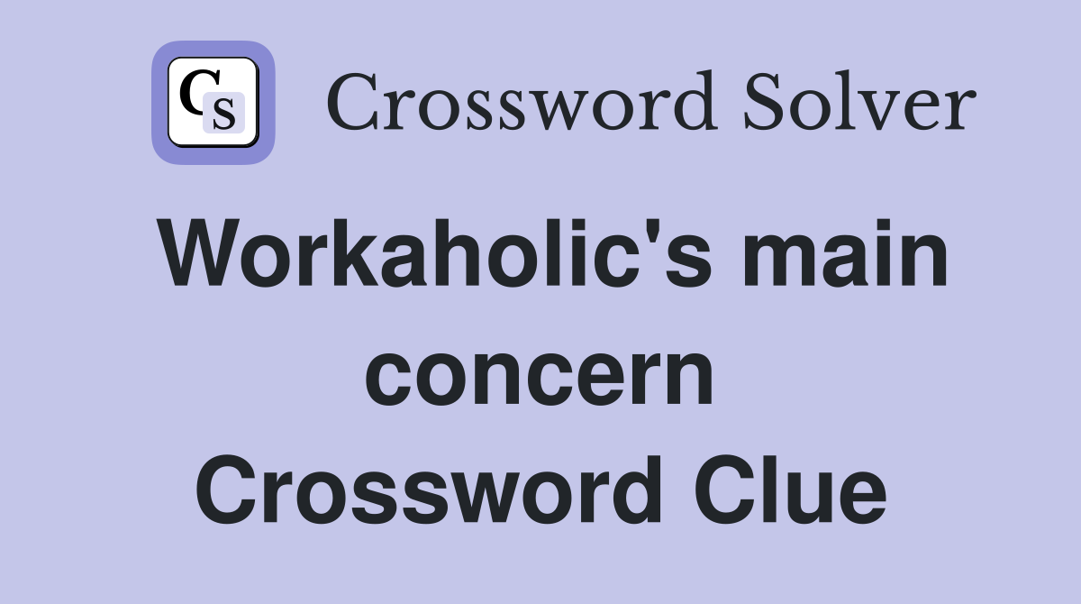 Workaholic's main concern Crossword Clue