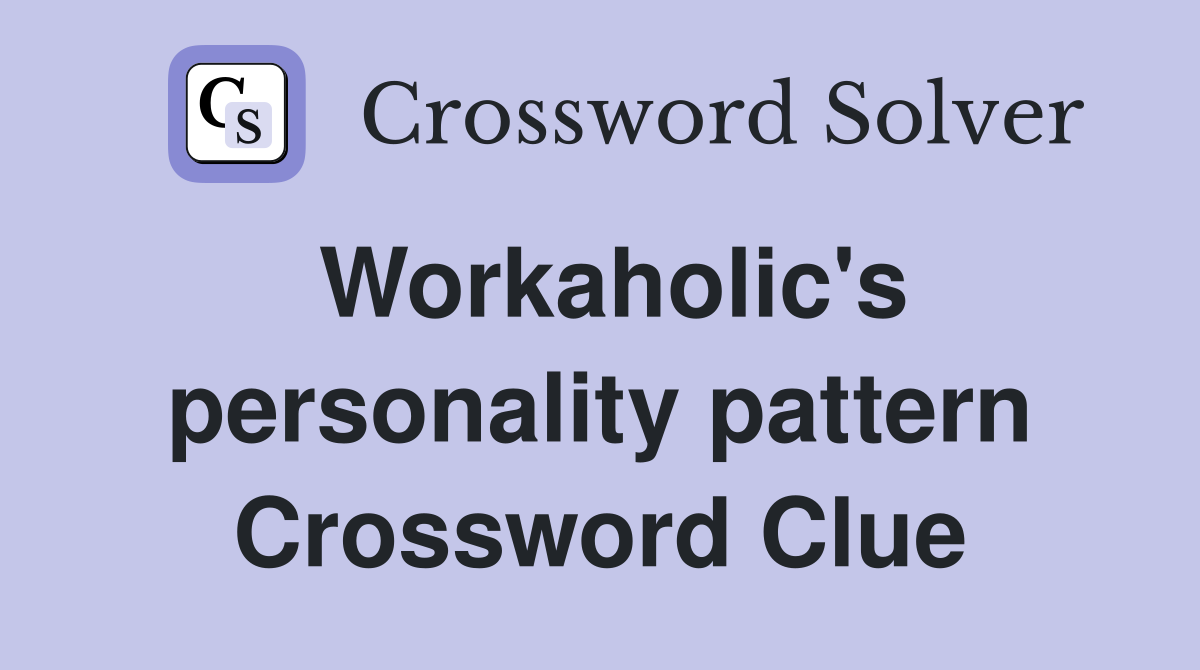 Workaholic's personality pattern Crossword Clue