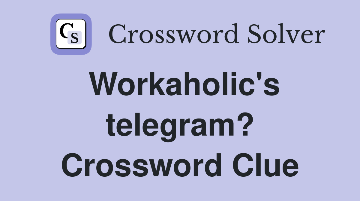 Workaholic's telegram? Crossword Clue