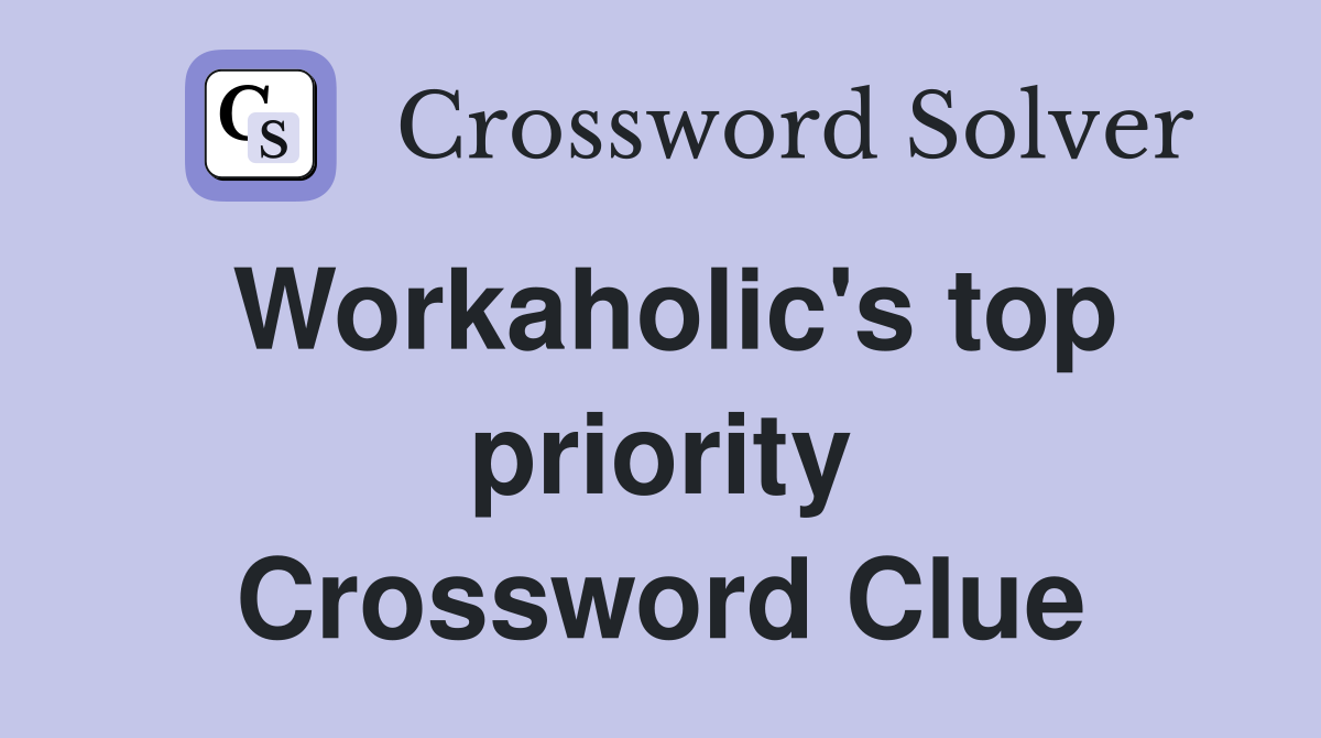 Workaholic's top priority Crossword Clue