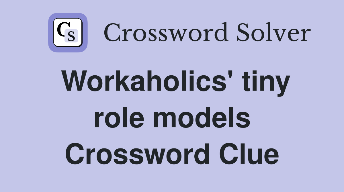 Workaholics' tiny role models Crossword Clue