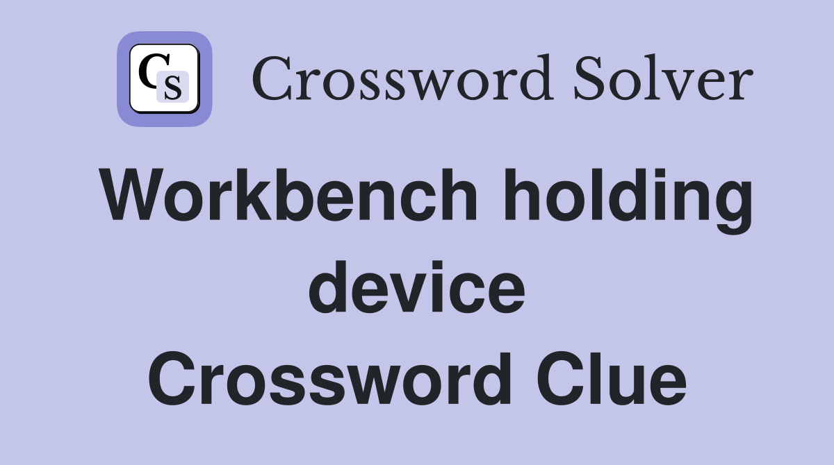 Workbench holding device Crossword Clue