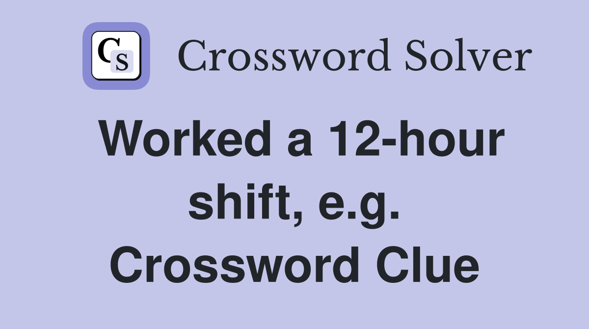Worked a 12-hour shift, e.g. Crossword Clue