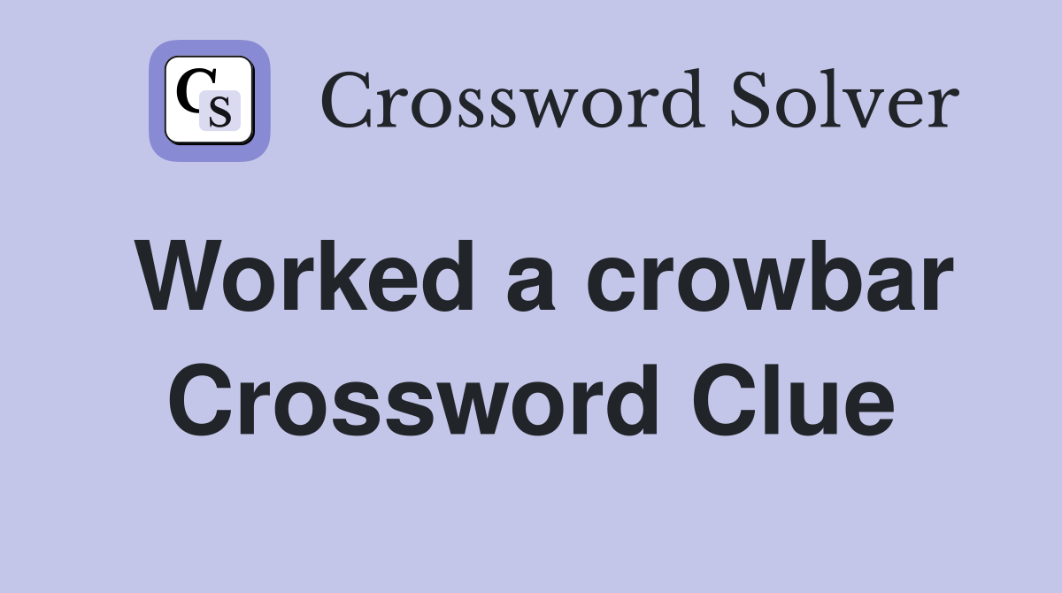 Worked a crowbar Crossword Clue