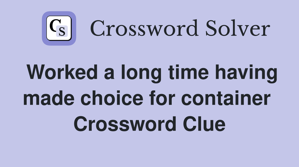 Worked a long time having made choice for container  Crossword Clue