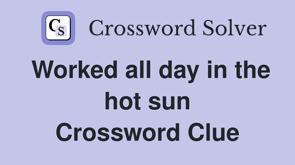 Worked all day in the hot sun Crossword Clue