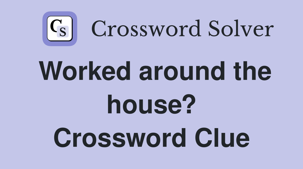 Worked around the house? Crossword Clue