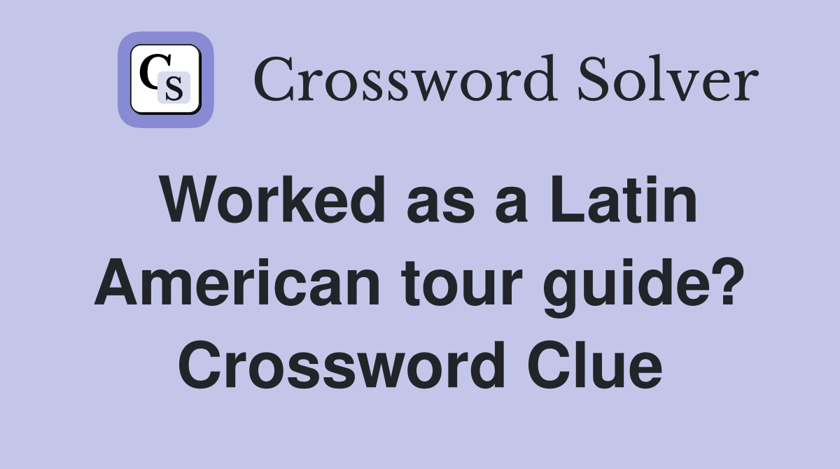 Worked as a Latin American tour guide? Crossword Clue