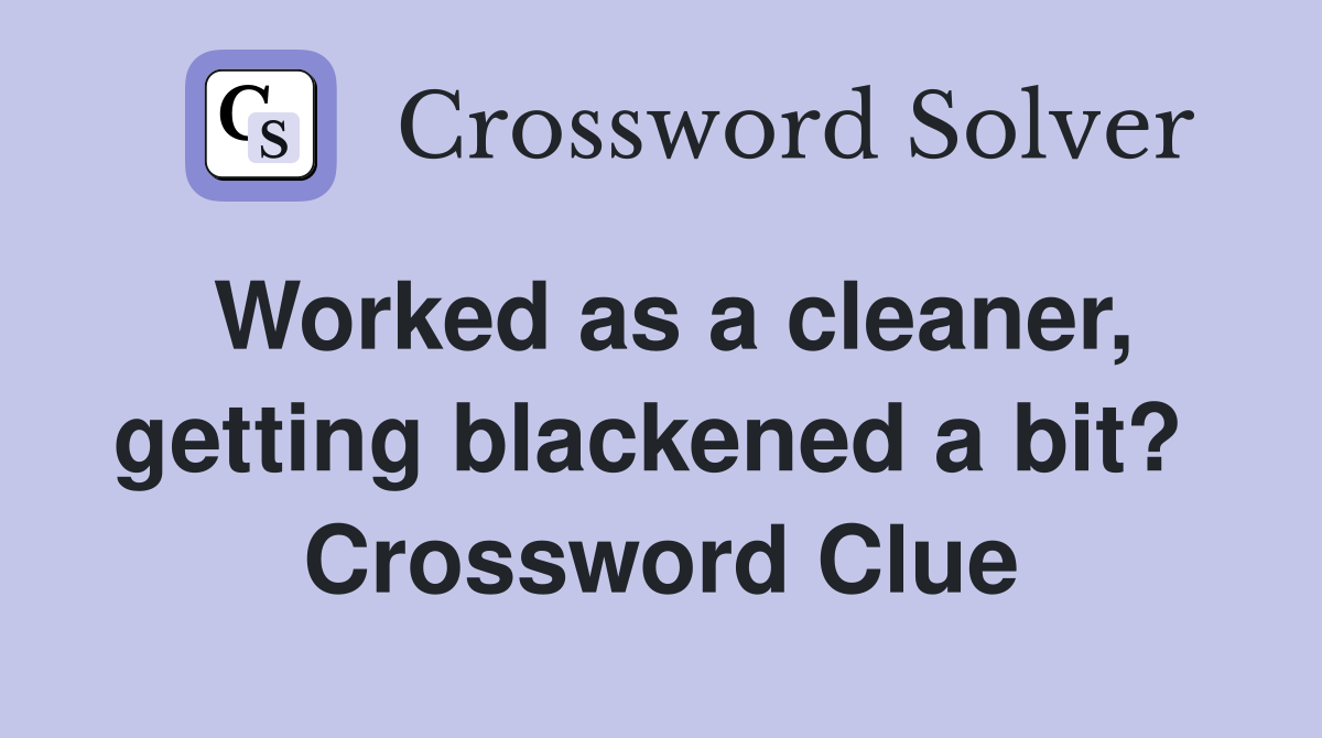 Worked as a cleaner, getting blackened a bit?  Crossword Clue