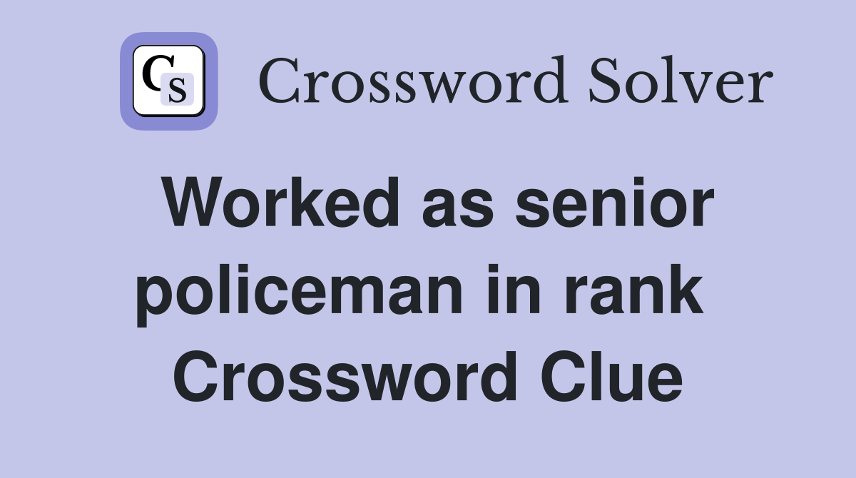 Worked as senior policeman in rank  Crossword Clue