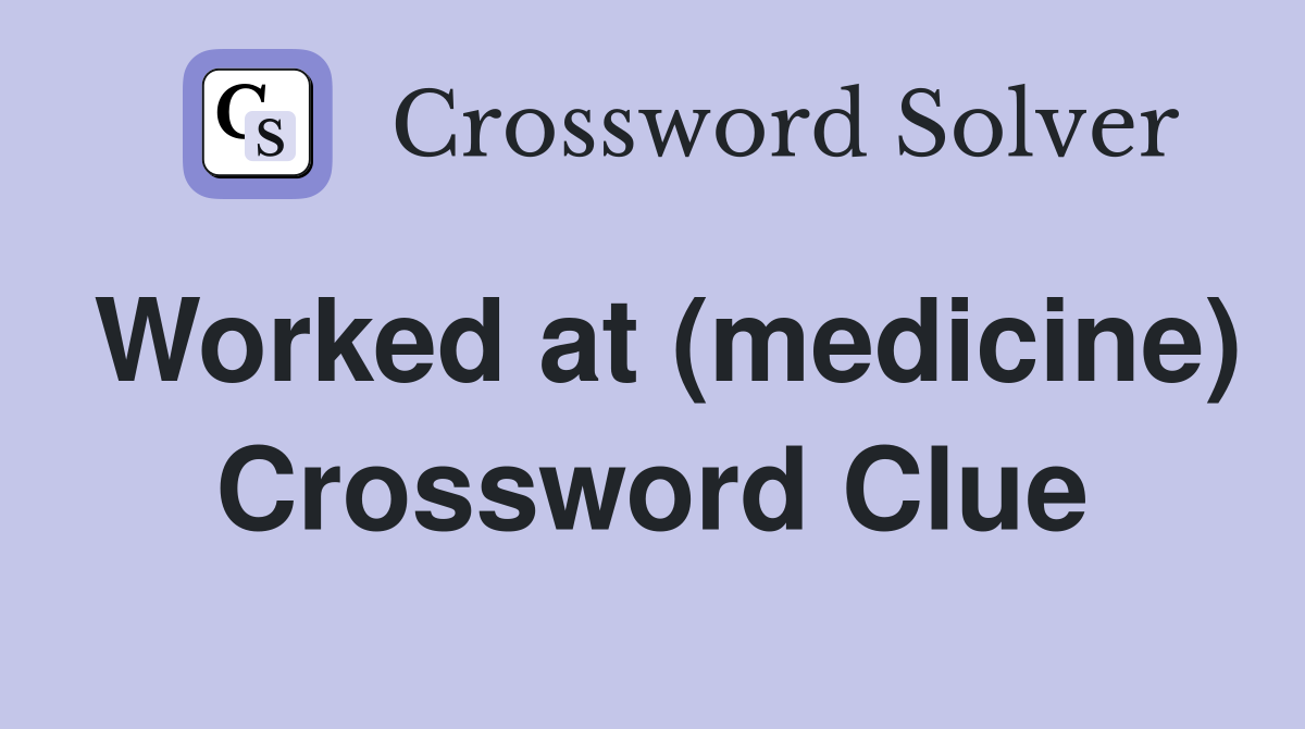 Worked at (medicine) Crossword Clue