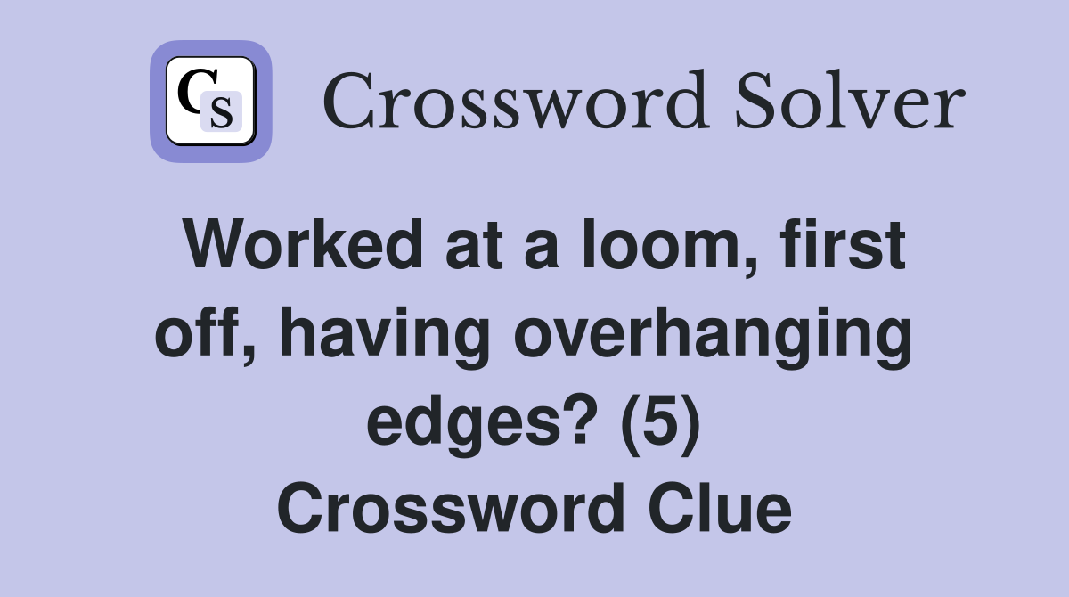 Worked at a loom, first off, having overhanging edges? (5) Crossword Clue