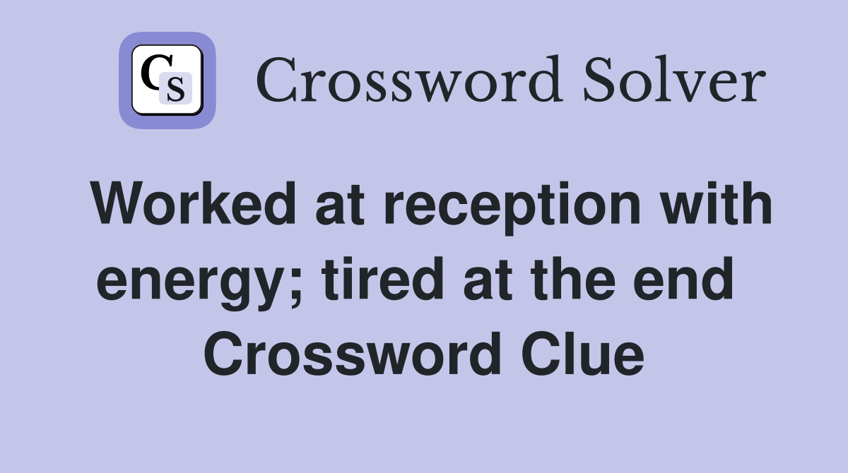 Worked at reception with energy; tired at the end  Crossword Clue