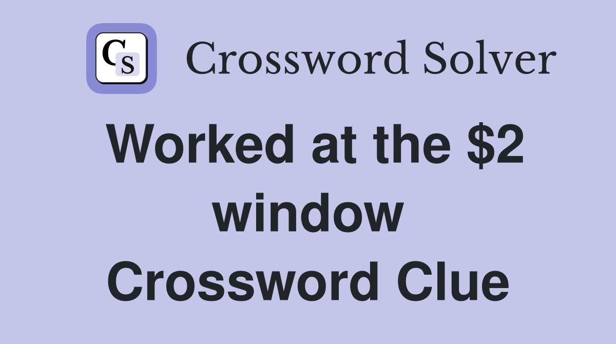 Worked at the $2 window Crossword Clue