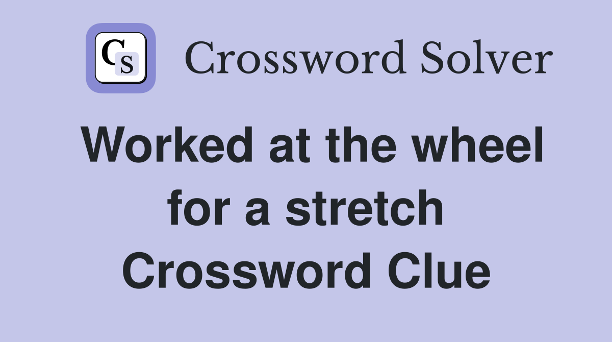 Worked at the wheel for a stretch Crossword Clue