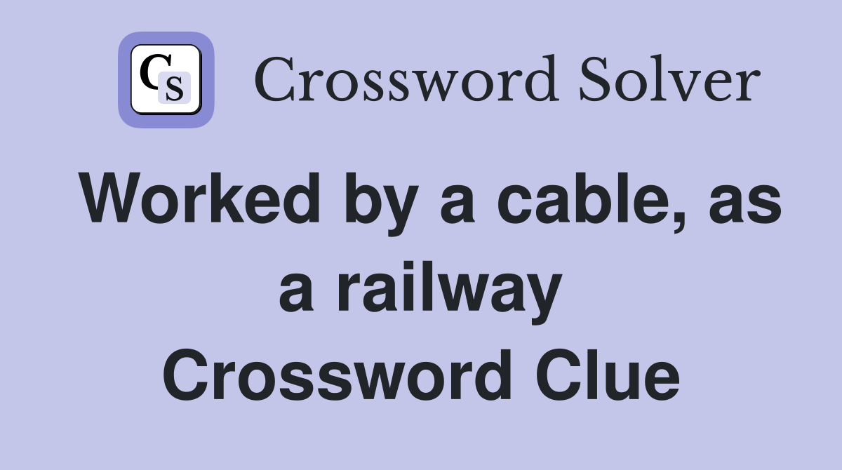 Worked by a cable, as a railway Crossword Clue