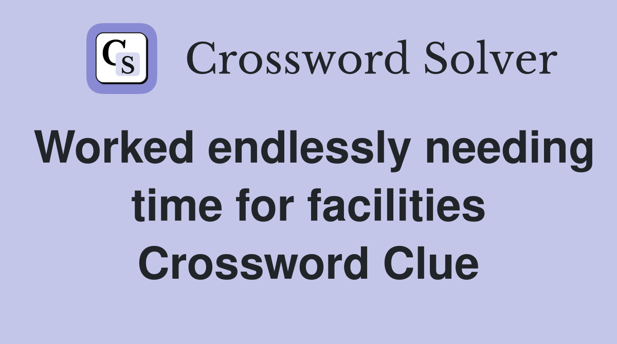 Worked endlessly needing time for facilities Crossword Clue