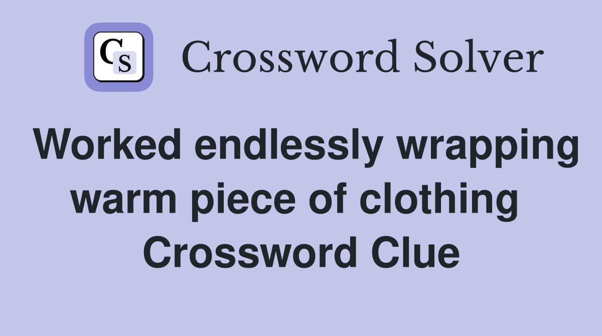 Worked endlessly wrapping warm piece of clothing  Crossword Clue
